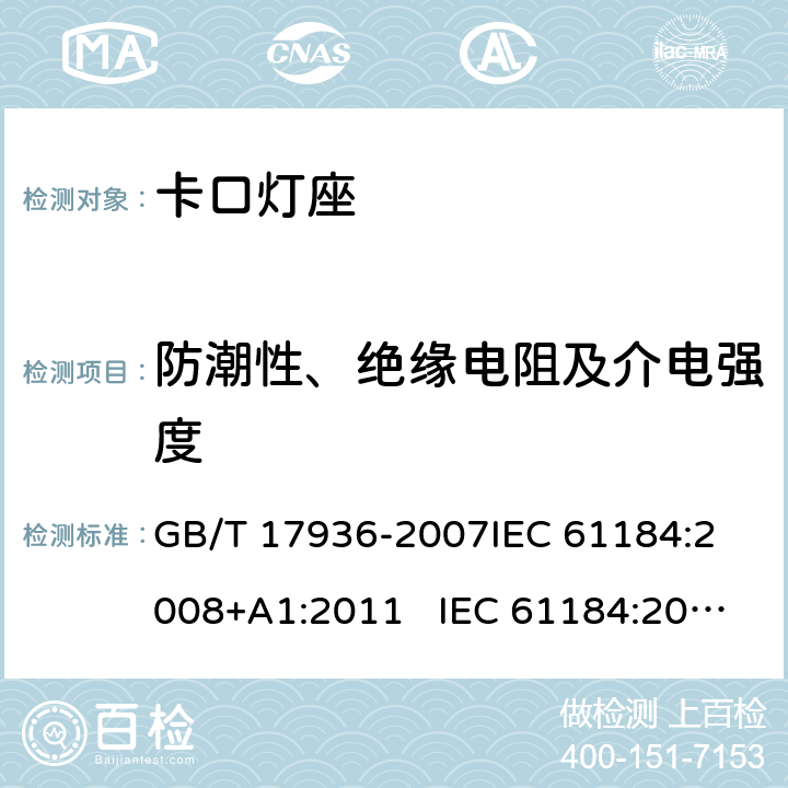 防潮性、绝缘电阻及介电强度 卡口灯座 GB/T 17936-2007
IEC 61184:2008+A1:2011 IEC 61184:2017+AMD1:2019 
EN 61184:2008+A1：2011 EN 61184:2017
AS/NZS 61184:2015+A1:2015+A2：2017 14