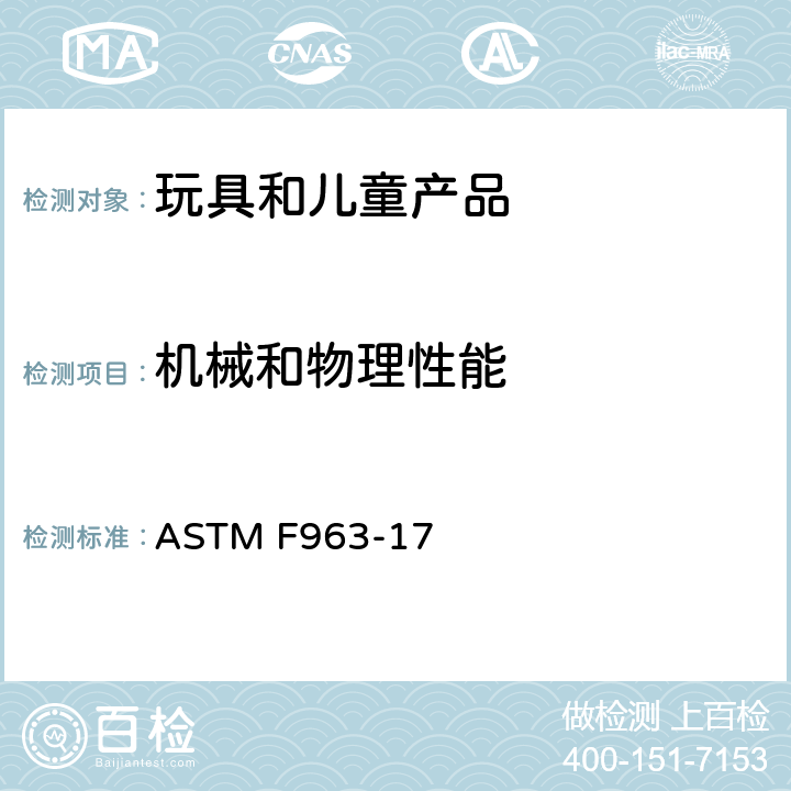 机械和物理性能 标准消费者安全规范：玩具安全 ASTM F963-17 8.5正常使用，8.6滥用测试 ，8.7冲击测试，8.8部件移除的扭力测试，8.9部件移除的拉力测试，8.10 压力测试，8.12挠曲测试，8.13口动玩具测试，8.16 绒球测试， 8.20发声玩具测试，8.22 包装薄膜厚度，8.26 锁定装置或其他装置的测试方法，8.29 填充材料评估，8.30膨胀材料测试方法