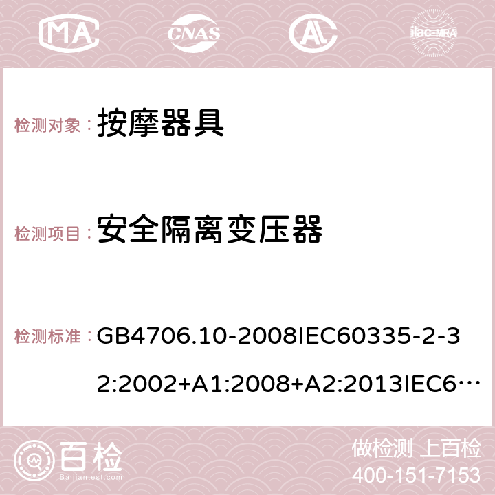 安全隔离变压器 家用和类似用途电器的安全按摩器具的的特殊要求 GB4706.10-2008
IEC60335-2-32:2002+A1:2008+A2:2013IEC60335-2-32:2019
EN60335-2-32:2003+A1:2008+A2:2015
AS/NZS60335.2.32:2014+A1:2016
SANS60335-2-32:2014(Ed.3.02) 附录G