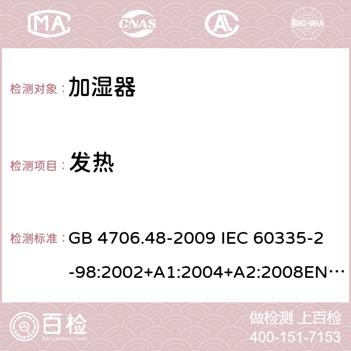 发热 家用和类似用途电器的安全 加湿器的特殊要求 GB 4706.48-2009 IEC 60335-2-98:2002+A1:2004+A2:2008EN 60335-2-98:2003+A11:2019 AS/NZS 60335.2.98 :2005+A1:2009+A2:2014 11