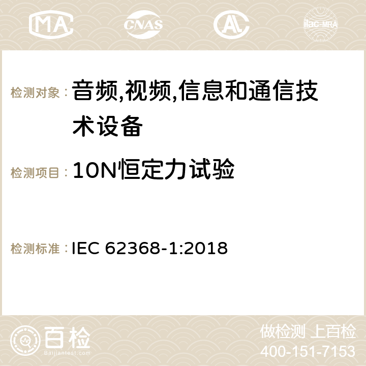 10N恒定力试验 音频/视频,信息和通信技术设备-第一部分: 安全要求 IEC 62368-1:2018 附录 T.2