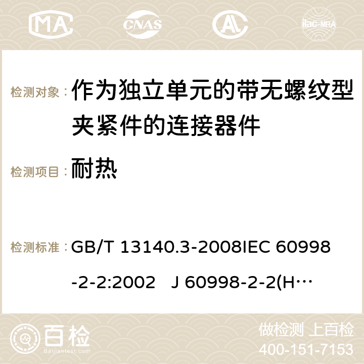 耐热 家用和类似用途低压电路用的连接器件 第2部分：作为独立单元的带无螺纹型夹紧件的连接器件的特殊要求 GB/T 13140.3-2008
IEC 60998-2-2:2002 
J 60998-2-2(H14) J 60998-2-2(H22)
EN 60998-2-2:2004 16