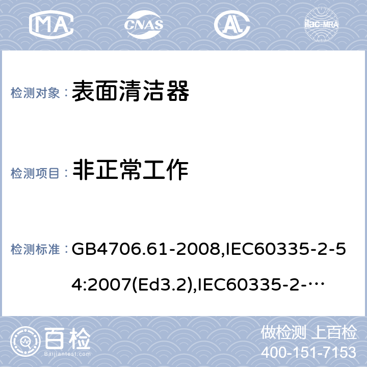 非正常工作 家用和类似用途电器的安全　使用液体或蒸汽的家用表面清洁器具的特殊要求 GB4706.61-2008,IEC60335-2-54:2007(Ed3.2),
IEC60335-2-54:2008+A1:2015+A2:2019,
EN60335-2-54:2008+A1:2015 19