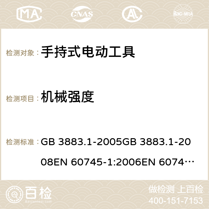 机械强度 手持式电动工具的安全 第一部分：通用要求 GB 3883.1-2005
GB 3883.1-2008
EN 60745-1:2006
EN 60745-1:2009
IEC 60745-1:2006
AS/NZS60745.1:2009 20