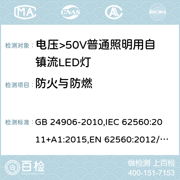 防火与防燃 电压>50V普通照明用自镇流LED灯 安全要求 GB 24906-2010,
IEC 62560:2011+A1:2015,
EN 62560:2012/A11:2019,
AS/NZS 62560:2017+ A1：2019,J62560(H30),JIS C 8156:2017 12