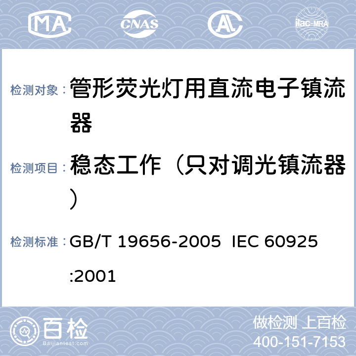稳态工作（只对调光镇流器） 管形荧光灯用直流电子镇流器 性能要求 GB/T 19656-2005 
 IEC 60925:2001 12
