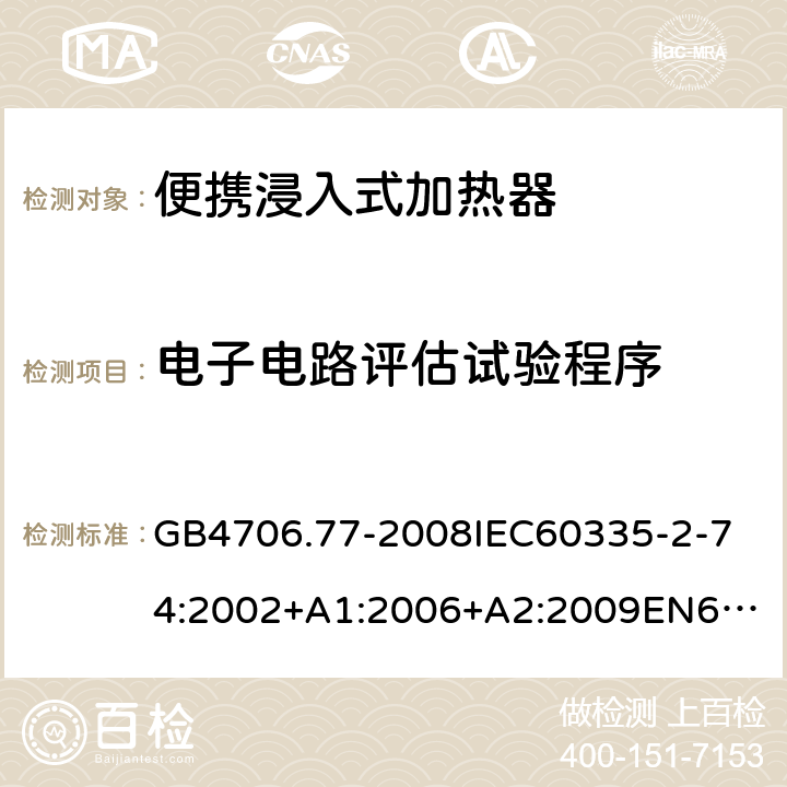 電子電路評估試驗程序 家用和類似用途電器的安全便攜浸入式加熱器的特殊要求 GB4706.77-2008
IEC60335-2-74:2002+A1:2006+A2:2009
EN60335-2-74:2003+A1:2006+A2:2009+A11:2018
AS/NZS60335.2.74:2005:A1:2007+A2:2010AS/NZS60335.2.74:2018 附錄Q