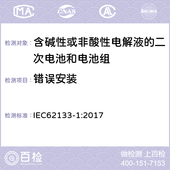 错误安装 含碱性或其他非酸性电解液的二次电池和电池组：应用于便携式设备中的便携式密封二次电池以及由其制造的电池组的安全要求-第1部份：镍体系 IEC62133-1:2017 7.3.1