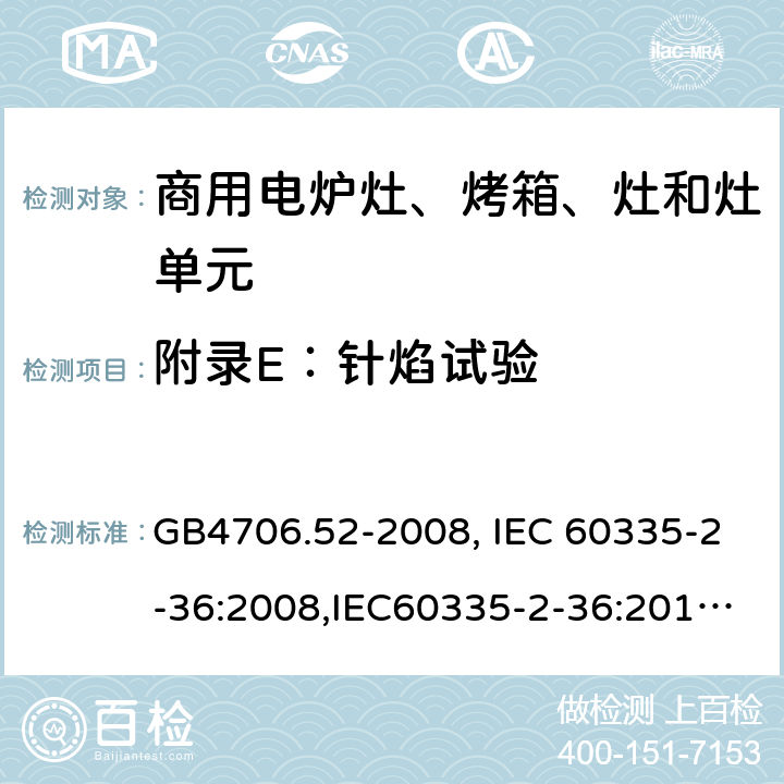 附录E：针焰试验 家用和类似用途电器的安全　商用电炉灶、烤箱、灶和灶单元的特殊要求 GB4706.52-2008, IEC 60335-2-36:2008,IEC60335-2-36:2017,EN60335-2-36:2002+A11:2012 附录E