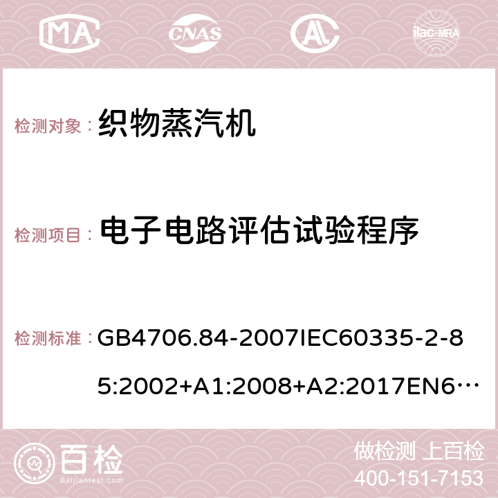 电子电路评估试验程序 家用和类似用途电器的安全第2部分_织物蒸汽机的特殊要求 GB4706.84-2007
IEC60335-2-85:2002+A1:2008+A2:2017
EN60335-2-85:2003+A1:2008+A11:2018
AS/NZS60335.2.85:2005+A1:2009
SANS60335-2-85:2009(Ed.2.01)AS/NZS60335.2.85:2018 附录Q