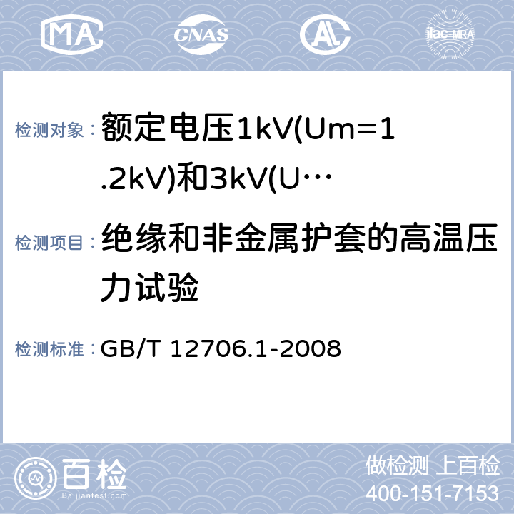 绝缘和非金属护套的高温压力试验 额定电压1kV(U<Sub>m</Sub>=1.2kV)到35kV(Um=40.5kV)挤包绝缘电力电缆及附件 第1部分：额定电压1kV(Um=1.2kV)和额定电压3kV(Um=3.6kV)电缆 GB/T 12706.1-2008 18.7