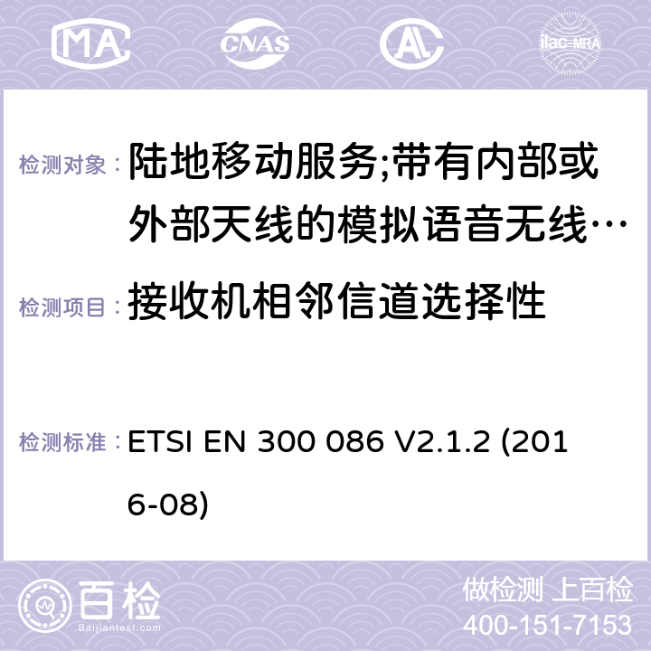 接收机相邻信道选择性 陆地移动服务;带有内部或外部天线的模拟语音无线电设备 ETSI EN 300 086 V2.1.2 (2016-08) 8.4