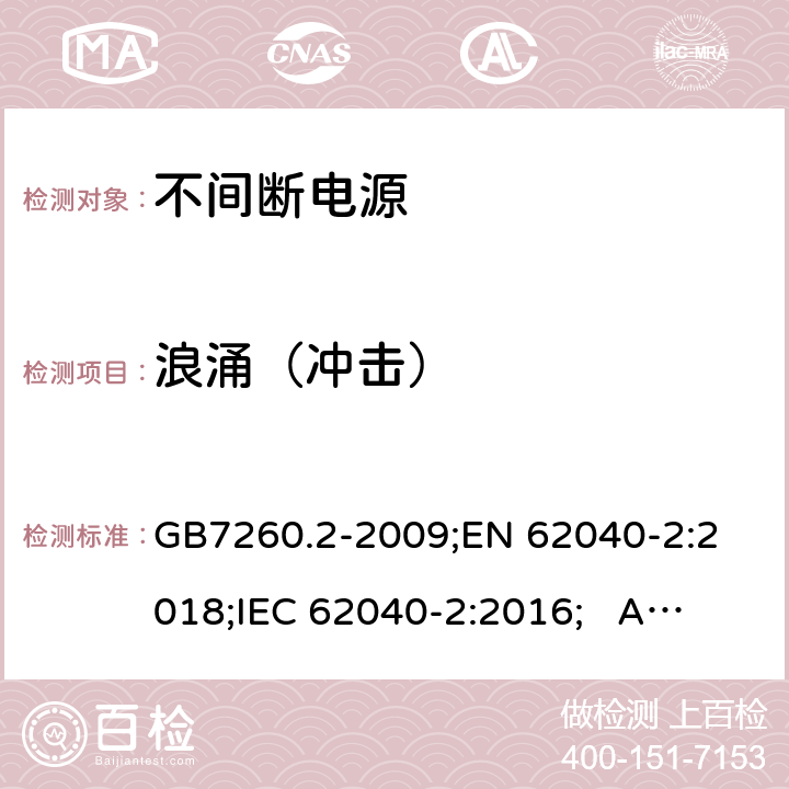 浪涌（冲击） 不间断电源设备(UPS) 第2部分：电磁兼容性(EMC)要求 GB7260.2-2009;
EN 62040-2:2018;
IEC 62040-2:2016; AS/NZS 62040.2-2019 7.3