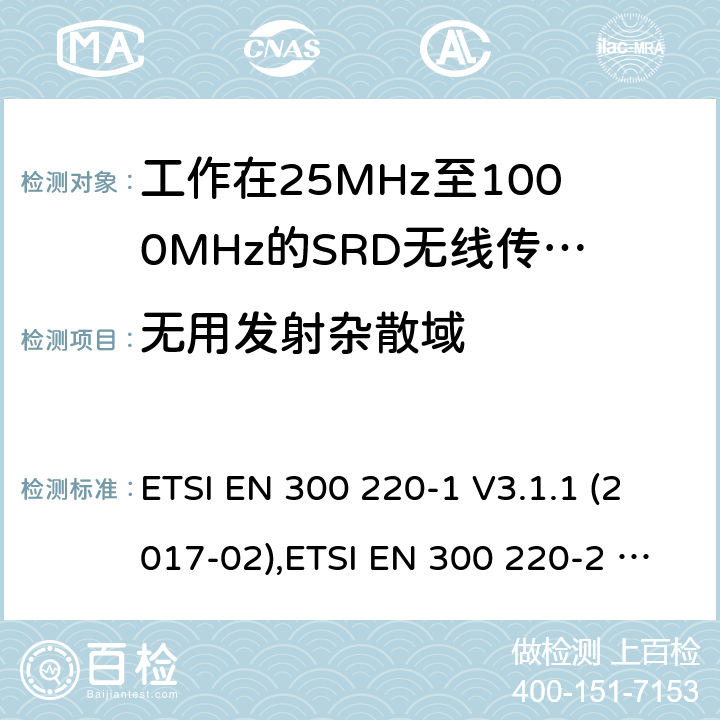 无用发射杂散域 工作在25MHz到1000MHz频率范围内的短距离装置(SRD);第1部分:技术特性和测量方法;第2部分：非特定无线电设备用无线电频谱的协调标准 ETSI EN 300 220-1 V3.1.1 (2017-02),ETSI EN 300 220-2 V3.2.1 (2018-06) 5.9、4.2.2