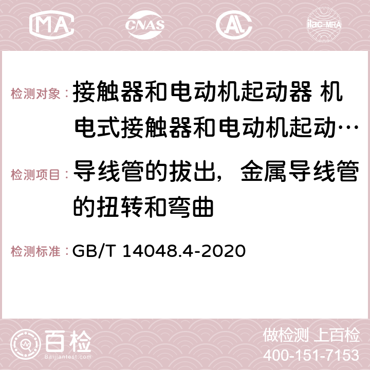 导线管的拔出，金属导线管的扭转和弯曲 低压开关设备和控制设备第4-1部分:接触器和电动机起动器 机电式接触器和电动机起动器（含电动机保护器） GB/T 14048.4-2020 8.1.13