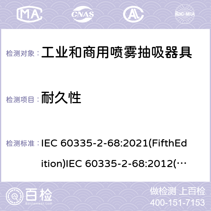 耐久性 IEC 60335-2-68 家用和类似用途电器的安全 工业和商用喷雾抽吸器具的特殊要求 :2021(FifthEdition):2012(FourthEdition)+A1:2016EN 60335-2-68:2012:2002(ThirdEdition)+A1:2005+A2:2007AS/NZS 60335.2.68:2013+A1:2017GB 4706.87-2008 18