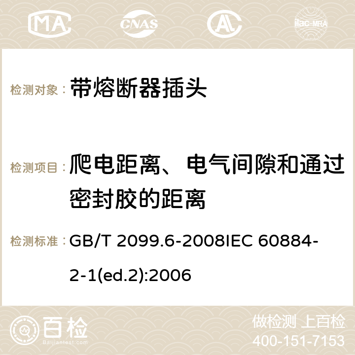 爬电距离、电气间隙和通过密封胶的距离 家用和类似用途插头插座　第2部分：带熔断器插头的特殊要求 GB/T 2099.6-2008
IEC 60884-2-1(ed.2):2006 27