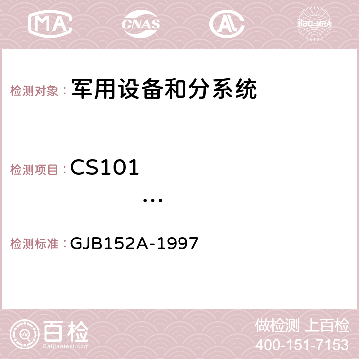 CS101                   25Hz～150kHz （50kHz）电源线传导敏感度 GJB 152A-1997 军用设备和分系统电磁发射和敏感度测量 GJB152A-1997 5 方法CS101