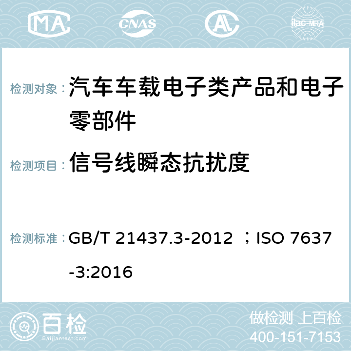 信号线瞬态抗扰度 道路车辆 由传导和耦合引起的电骚扰 第3部分:除电源线外的导线通过容性和感性耦合的电瞬态发射 GB/T 21437.3-2012 ；ISO 7637-3:2016