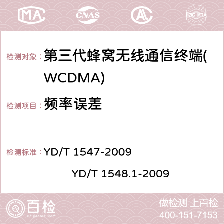 频率误差 2GHz WCDMA数字蜂窝移动通信网 终端设备技术要求（第三阶段） 2GHz WCDMA数字蜂窝移动通信网 终端设备测试方法（第三阶段） 第1部分：基本功能、业务和性能 YD/T 1547-2009 
YD/T 1548.1-2009 8.3.2