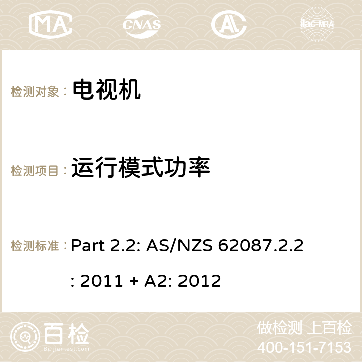 运行模式功率 第2.2部分 电视机最低能效标准及能效等级标签要求 
Part 2.2: AS/NZS 62087.2.2: 2011 + A2: 2012 2