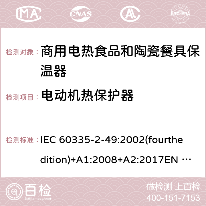 电动机热保护器 家用和类似用途电器的安全 商用电热食品和陶瓷餐具保温器的特殊要求 IEC 60335-2-49:2002(fourthedition)+A1:2008+A2:2017EN 60335-2-49:2003+A1:2008+A11:2012+A2:2019 GB 4706.51-2008 附录D