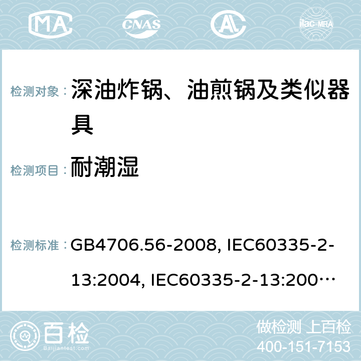 耐潮湿 家用和类似用途电器的安全 深油炸锅、油煎锅及类似器具的特殊要求 GB4706.56-2008, IEC60335-2-13:2004, IEC60335-2-13:2009+A1:2016, EN60335-2-13:2010+A11:2012 第15章