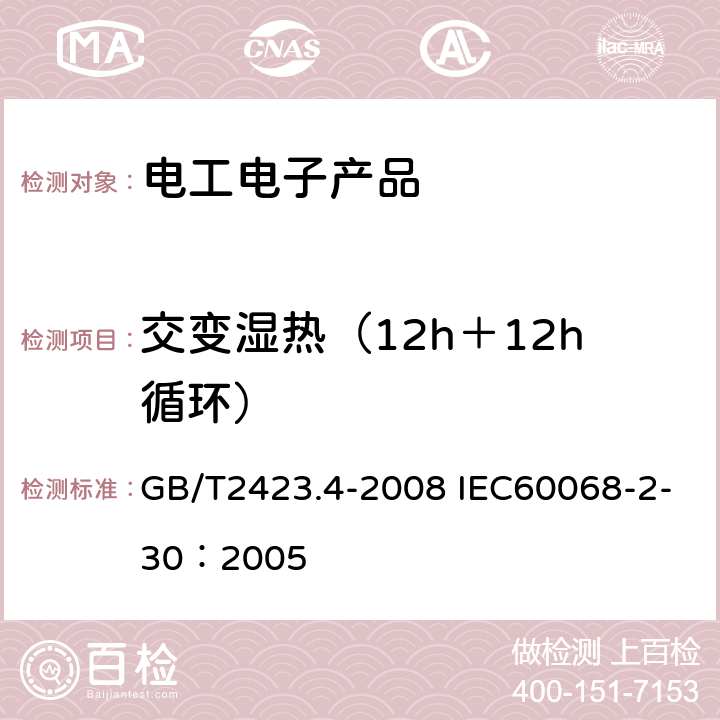 交变湿热（12h＋12h循环） 电工电子产品环境试验 第2部分：试验方法 试验Db 交变湿热（12h＋12h循环） GB/T2423.4-2008 IEC60068-2-30：2005 5