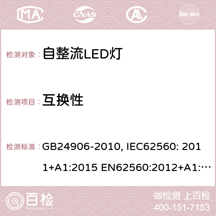 互换性 普通照明用50V以上自整流LED灯 安全要求 GB24906-2010, IEC62560: 2011+A1:2015 EN62560:2012+A1:2015+A11:2019 AS/NZS 62560:2014+A1:2017 6