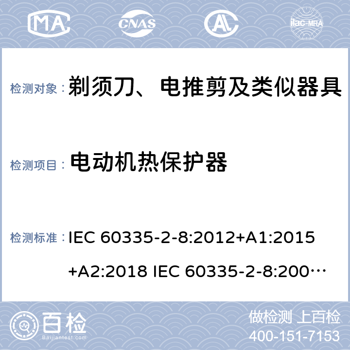 电动机热保护器 家用和类似用途电器的安全 剃须刀、电推剪及类似器具的特殊要求 IEC 60335-2-8:2012+A1:2015 +A2:2018 IEC 60335-2-8:2002+A1:2005+A2:2008 EN 60335-2-8:2015 +A1:2016 附录D
