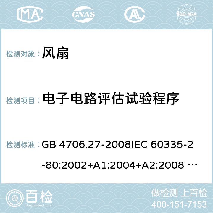 电子电路评估试验程序 家用和类似用途电器的安全 风扇的特殊要求 GB 4706.27-2008
IEC 60335-2-80:2002+A1:2004+A2:2008 
IEC 60335-2-80:2015 
EN 60335-2-80:2003+A1:2004+A2:2009
AS/NZS 60335.2.80:2004+A1:2009
AS/NZS 60335.2.80:2016
SANS 60335-2-80:2009 (Ed. 2.02) SANS 60335-2-80:2016 (Ed. 3.00) Annex Q