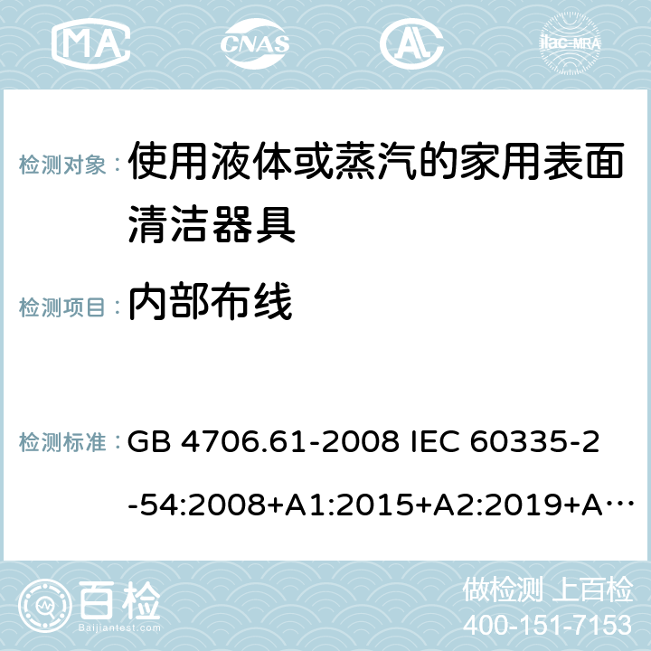 内部布线 家用和类似用途电器的安全 使用液体或蒸汽的家用表面清洁器具的特殊要求 GB 4706.61-2008 IEC 60335-2-54:2008+A1:2015+A2:2019+A2:2019 EN 60335-2-54:2008+A11:2012+A1:2015 AS/NZS 60335.2.54:2010+A1:2010+A2:2016+A3:2020 23