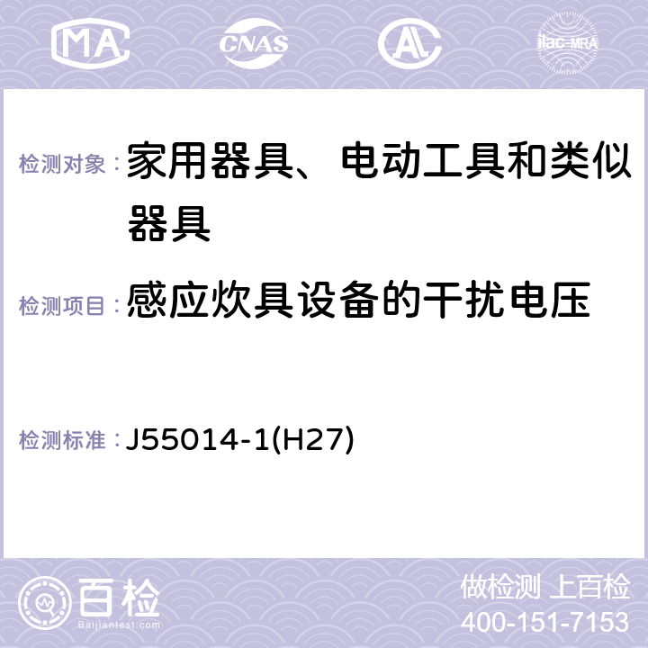 感应炊具设备的干扰电压 J55014-1(H27) 家用电器、电动工具和类似器具的电磁兼容要求 第1部分：发射 J55014-1(H27) 4.3.2