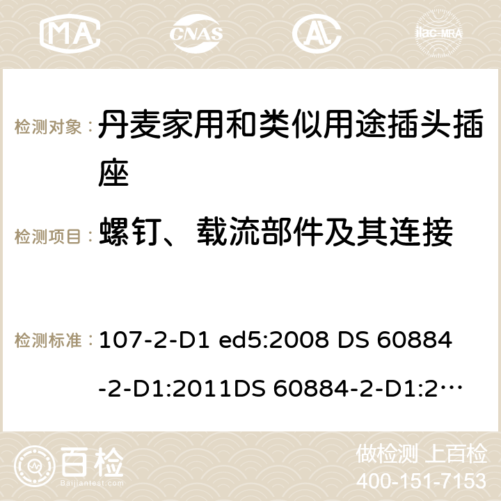 螺钉、载流部件及其连接 家用和类似用途插头插座 丹麦的要求 107-2-D1 ed5:2008 
DS 60884-2-D1:2011
DS 60884-2-D1:2017 26