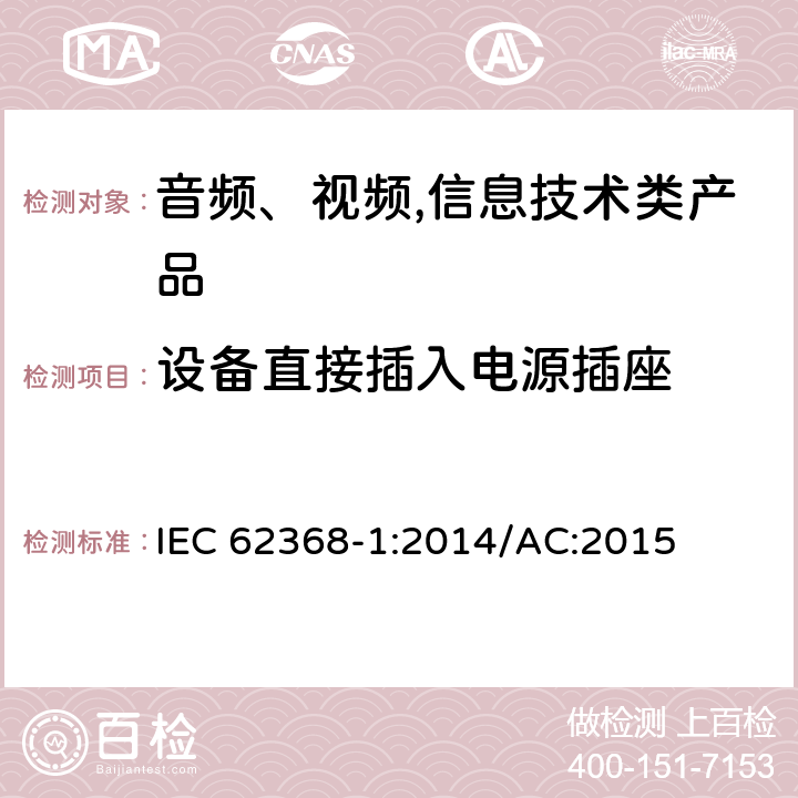 设备直接插入电源插座 音频、视频,信息技术设备 －第一部分 ：安全要求 IEC 62368-1:2014/AC:2015 4.7