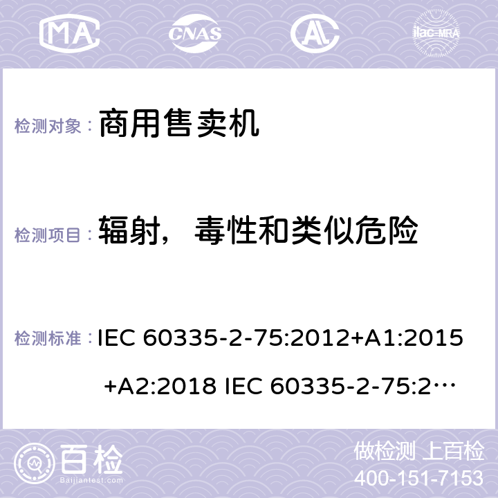 辐射，毒性和类似危险 家用和类似用途电器的安全 商用售卖机的特殊要求 IEC 60335-2-75:2012+A1:2015 +A2:2018 IEC 60335-2-75:2002+A1:2004+A2:2008 EN 60335-2-75:2004+A1:2005+A2:2008+A11:2006+A12:2010 32
