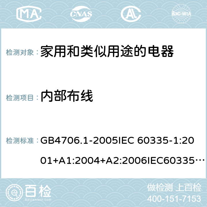 内部布线 家用和类似用途电器的安全 第1部分：通用要求 GB4706.1-2005IEC 60335-1:2001+A1:2004+A2:2006IEC60335-1:2010+A1:2013+A2:2016EN60335-1:2002+A11:2004+A1:2004+A12:2006+A2:2006+A13:2008+A14:2010+A15:2011EN 60335-1:2012+A11:2014+AC:2014 23