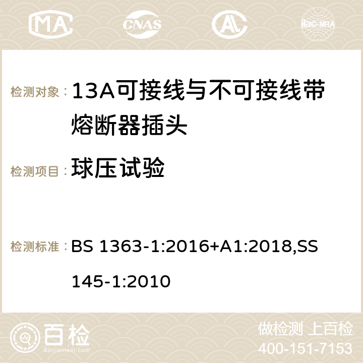 球压试验 13A 插头，插座，适配器以及连接部件-第一部分： 13A可接线与不可接线带熔断器插头的要求 BS 1363-1:2016+A1:2018,
SS 145-1:2010 22.2