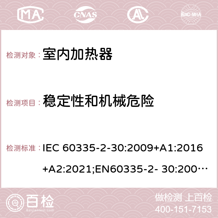 稳定性和机械危险 家用和类似用途电器的安全 室内加热器的特殊要求 IEC 60335-2-30:2009+A1:2016+A2:2021;EN60335-2- 30:2009+A11:2012+A1:2020+A12:2020；AS/NZS60335.2.30:2015+A1:2015+A2:2017+A3:2020;GB4706.23-2007 20