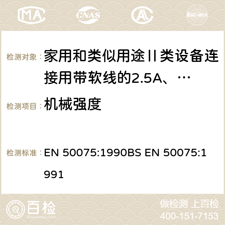 机械强度 家用和类似用途Ⅱ类设备连接用带软线的2.5A、250V不可拆线两极扁插头规范 EN 50075:1990
BS EN 50075:1991 13