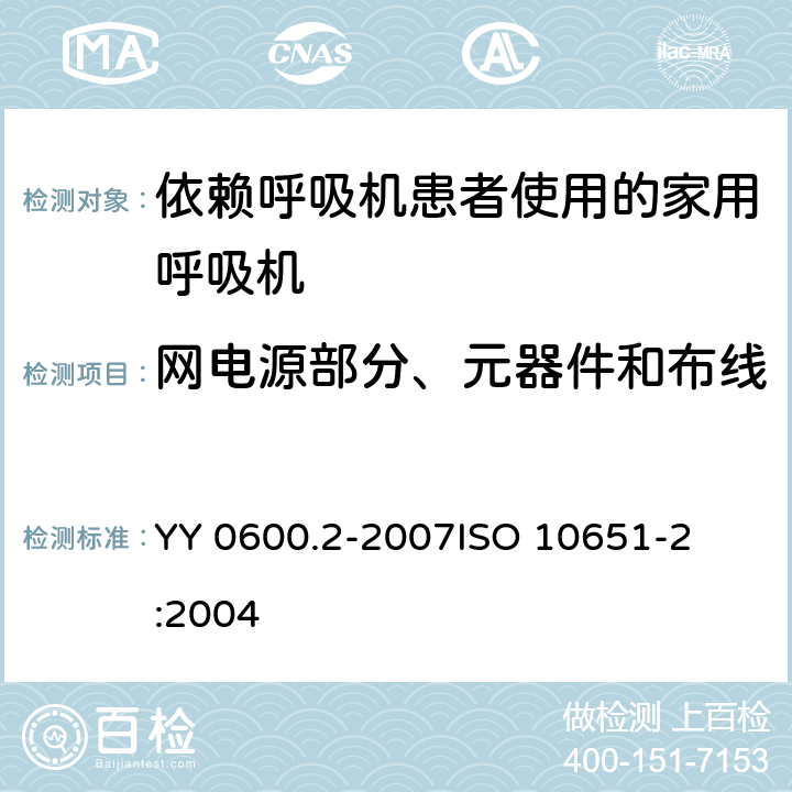 网电源部分、元器件和布线 医用呼吸机 基本安全要求和主要性能专用要求 第2部分：依赖呼吸机患者使用的家用呼吸机 
YY 0600.2-2007
ISO 10651-2:2004 57