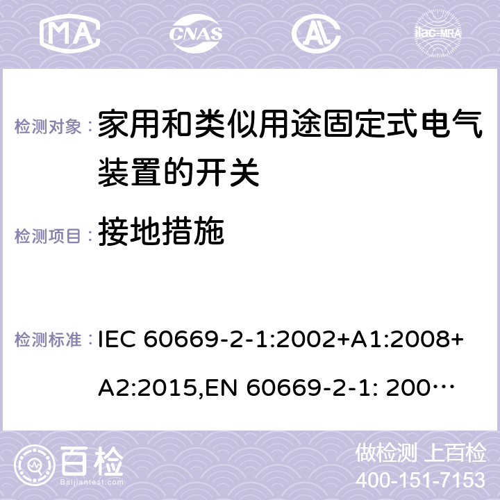 接地措施 家用和类似用途固定式电气装置的开关 第2部分: 通用要求 IEC 60669-2-1:2002+A1:2008+A2:2015,
EN 60669-2-1: 2004+A1:2009+A12:2010 11