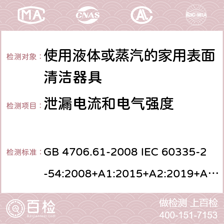 泄漏电流和电气强度 家用和类似用途电器的安全 使用液体或蒸汽的家用表面清洁器具的特殊要求 GB 4706.61-2008 IEC 60335-2-54:2008+A1:2015+A2:2019+A2:2019 EN 60335-2-54:2008+A11:2012+A1:2015 AS/NZS 60335.2.54:2010+A1:2010+A2:2016+A3:2020 16