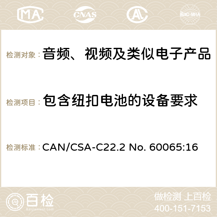 包含纽扣电池的设备要求 音频、视频及类似电子产品 CAN/CSA-C22.2 No. 60065:16 12.7