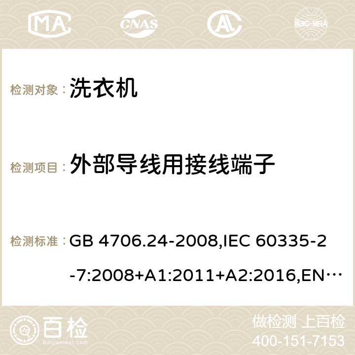 外部导线用接线端子 家用和类似用途电器的安全 洗衣机的特殊要求 GB 4706.24-2008,IEC 60335-2-7:2008+A1:2011+A2:2016,EN 60335-2-7:2010+A1:2013+A2:2019+A11:2013,IEC 60335-2-7:2019, AS/NZS 60335.2.7:2012+A1:2015+A2:2017,ES 378/2005,BS EN 60335-2-7:2010+A1:2013+A11:2013+A2:2019, AS/NZS 60335.2.7:2020 26