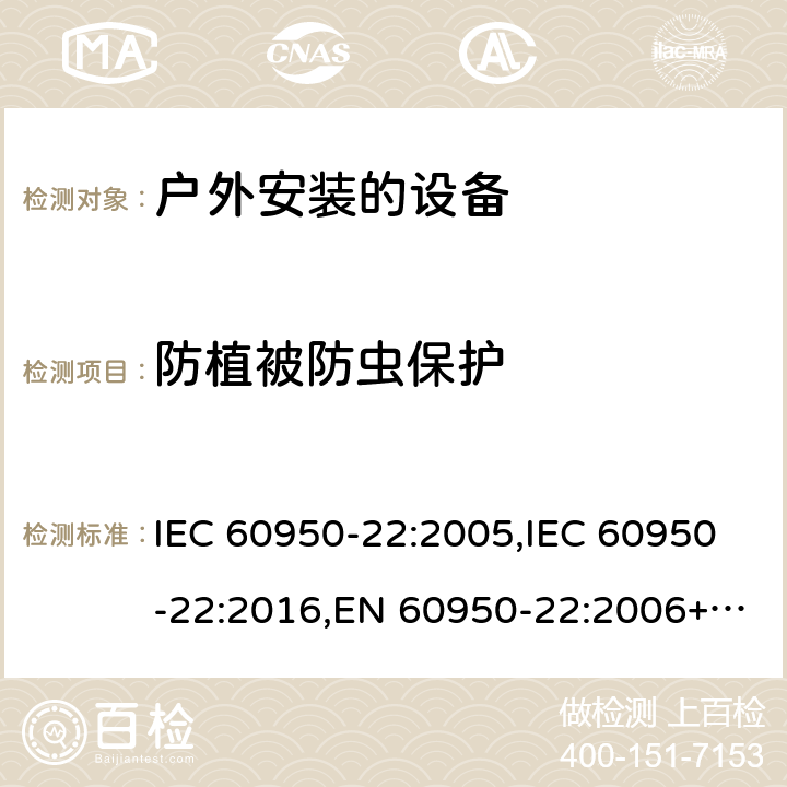 防植被防虫保护 信息技术设备 - 安全 - 第22部分：户外安装的设备 IEC 60950-22:2005,IEC 60950-22:2016,EN 60950-22:2006+A11:2008,EN 60950-22:2017 9.2