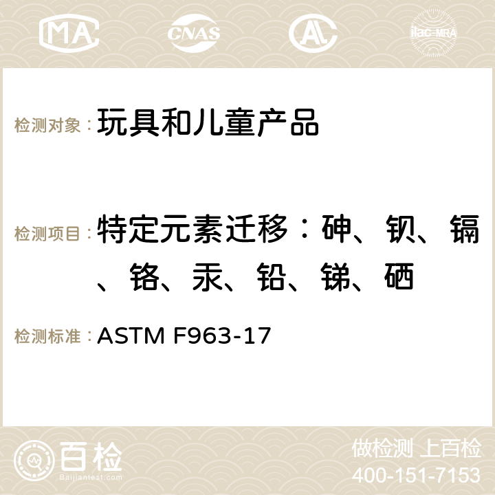 特定元素迁移：砷、钡、镉、铬、汞、铅、锑、硒 ASTM F963-17 标准消费者安全规范：玩具安全  条款4.3.5.1（2）, 条款4.3.5.2, 条款8.3