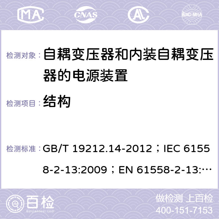 结构 电源电压为1 100V及以下的变压器、电抗器、电源装置和类似产品的安全 第14部分：自耦变压器和内装自耦变压器的电源装置的特殊要求和试验 GB/T 19212.14-2012；IEC 61558-2-13:2009；EN 61558-2-13:2009 19