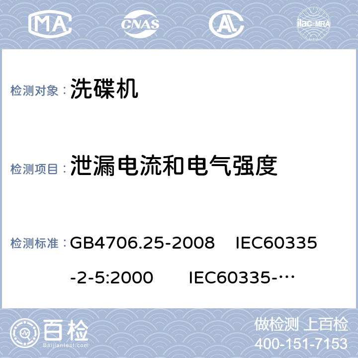 泄漏电流和电气强度 家用和类似用途电器的安全 洗碟机的特殊要求 GB4706.25-2008 
IEC60335-2-5:2000 
IEC60335-2-5:2002+A1:2005+A2:2008 
IEC60335-2-5:2012+AMD1:2018 
EN60335-2-5:2003+A1:2005+A2:2008+A11:2009+A12:2012 
 EN 60335-2-5:2015+A11:2019 16