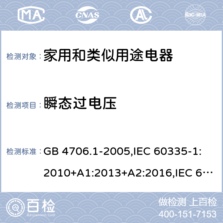 瞬態(tài)過電壓 家用和類似用途電器的安全 第1部分：通用要求 GB 4706.1-2005,IEC 60335-1:2010+A1:2013+A2:2016,IEC 60335-1:2001+A1:2004+A2:2006,EN 60335-1:2012+A11:2014+A12:2017+A13:2017+A1:2019+A2:2019+A14:2019,EN 60335-1:2002+A1:2004+A11:2004+A2:2006+A12:2006+A13:2008+A14:2010+A15:2011,AS/NZS 60335.1:2011+A1:2012+A2:2014+A3:2015+A4:2017+A5:2019 14